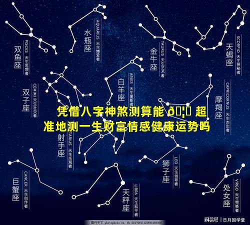 凭借八字神煞测算能 🦆 超准地测一生财富情感健康运势吗